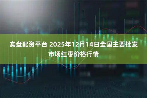 实盘配资平台 2025年12月14日全国主要批发市场红枣价格行情