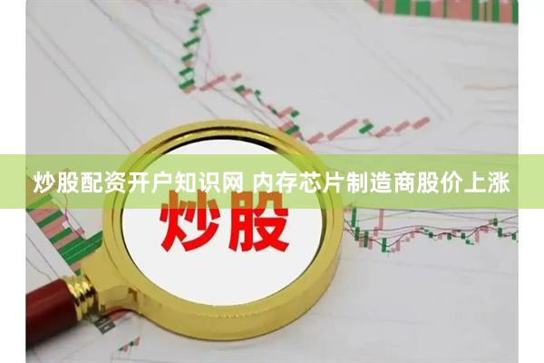 炒股配资开户知识网 内存芯片制造商股价上涨
