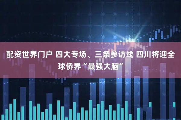 配资世界门户 四大专场、三条参访线 四川将迎全球侨界“最强大脑”