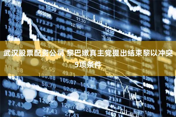 武汉股票配资公司 黎巴嫩真主党提出结束黎以冲突5项条件